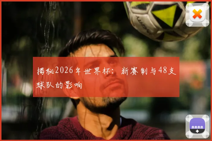揭秘2026年世界杯:新赛制与48支球队的影响