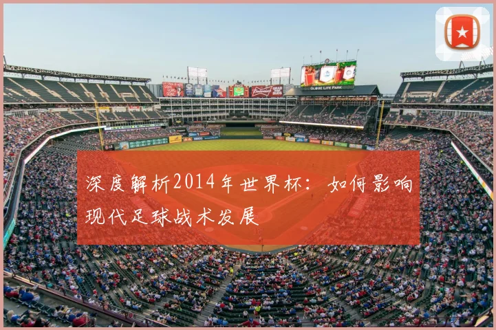 深度解析2014年世界杯:如何影响现代足球战术发展