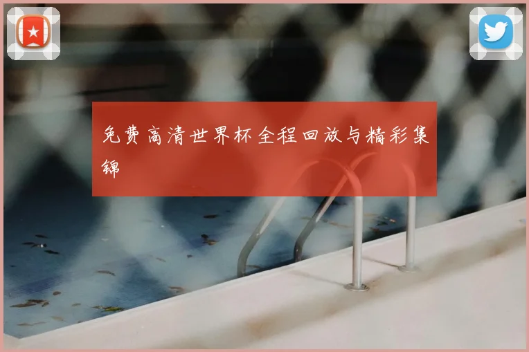 免费高清世界杯全程回放与精彩集锦