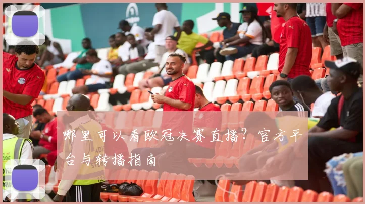哪里可以看欧冠决赛直播?官方平台与转播指南