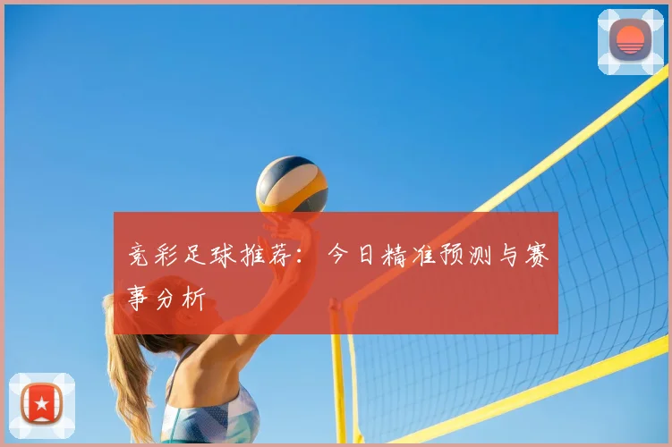 竞彩足球推荐:今日精准预测与赛事分析